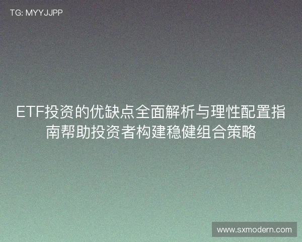 ETF投资的优缺点全面解析与理性配置指南帮助投资者构建稳健组合策略